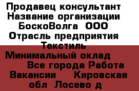 Продавец-консультант › Название организации ­ БоскоВолга, ООО › Отрасль предприятия ­ Текстиль › Минимальный оклад ­ 50 000 - Все города Работа » Вакансии   . Кировская обл.,Лосево д.